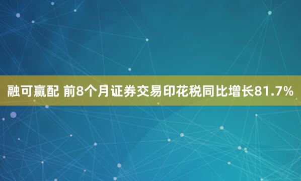 融可赢配 前8个月证券交易印花税同比增长81.7%