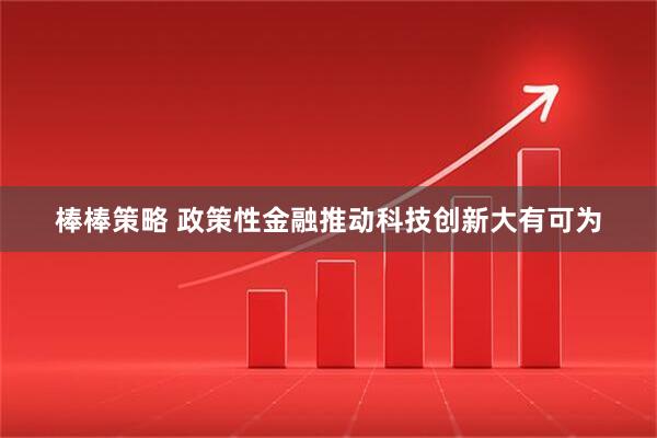 棒棒策略 政策性金融推动科技创新大有可为