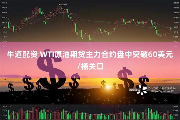牛道配资 WTI原油期货主力合约盘中突破60美元/桶关口