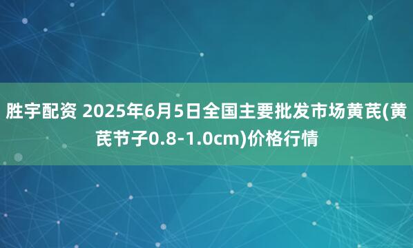 胜宇配资 2025年6月5日全国主要批发市场黄芪(黄芪节子0.8-1.0cm)价格行情