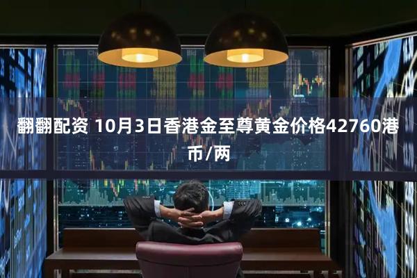 翻翻配资 10月3日香港金至尊黄金价格42760港币/两