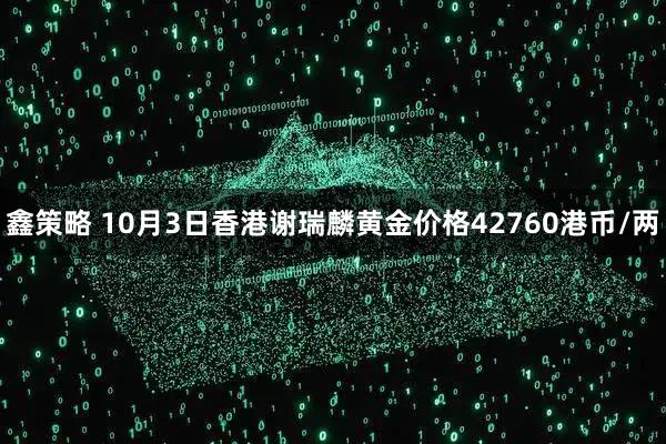 鑫策略 10月3日香港谢瑞麟黄金价格42760港币/两