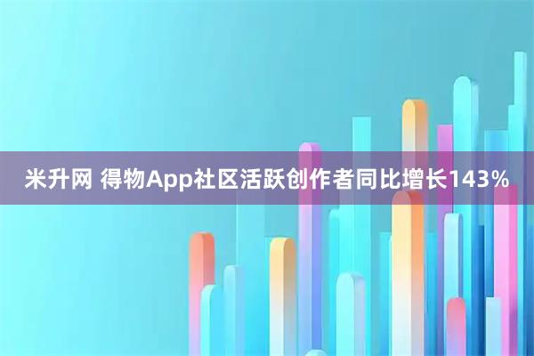 米升网 得物App社区活跃创作者同比增长143%