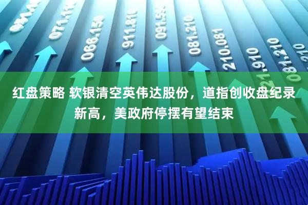 红盘策略 软银清空英伟达股份，道指创收盘纪录新高，美政府停摆有望结束