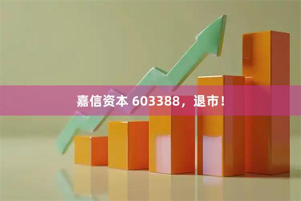 嘉信资本 603388，退市！