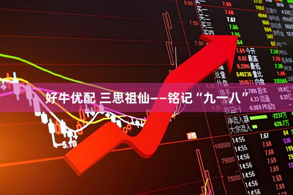 好牛优配 三思祖仙——铭记“九一八”